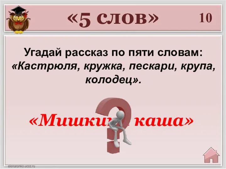 «5 слов» 10 Угадай рассказ по пяти словам: «Кастрюля, кружка, пескари, крупа, колодец». «Мишкина каша»