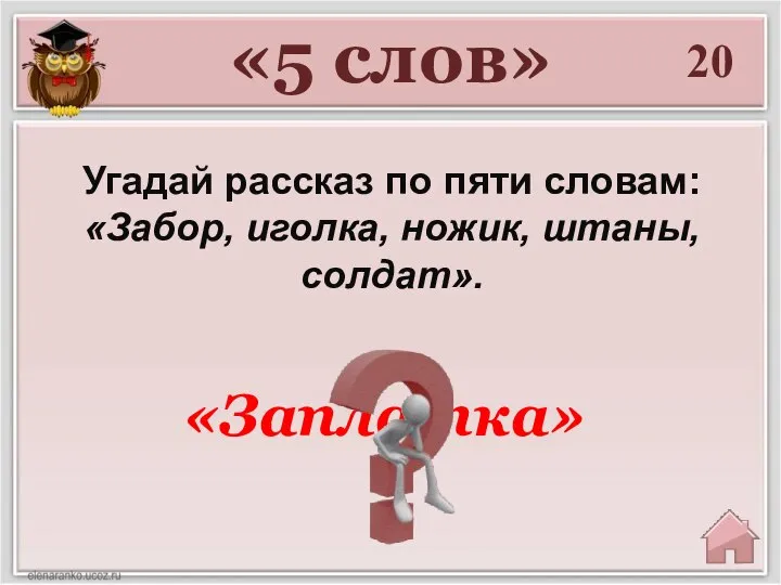 20 «5 слов» Угадай рассказ по пяти словам: «Забор, иголка, ножик, штаны, солдат». «Заплатка»