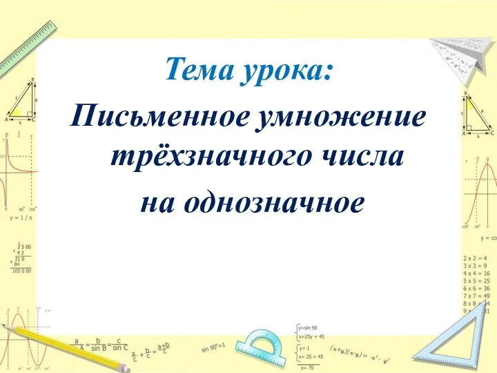 Тема урока: Письменное умножение трёхзначного числа на однозначное