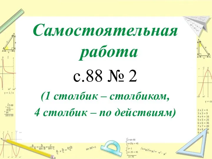 Самостоятельная работа с.88 № 2 (1 столбик – столбиком, 4 столбик – по действиям)