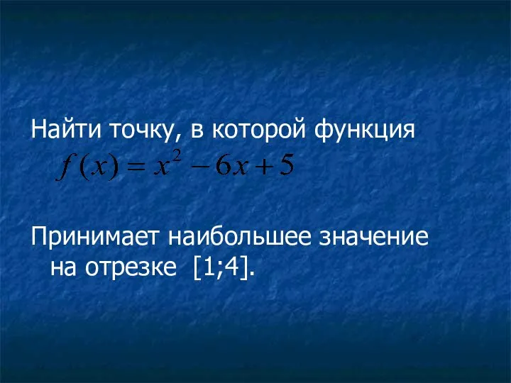 Найти точку, в которой функция Принимает наибольшее значение на отрезке [1;4].