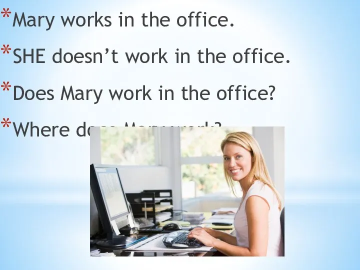 Mary works in the office. SHE doesn’t work in the office. Does