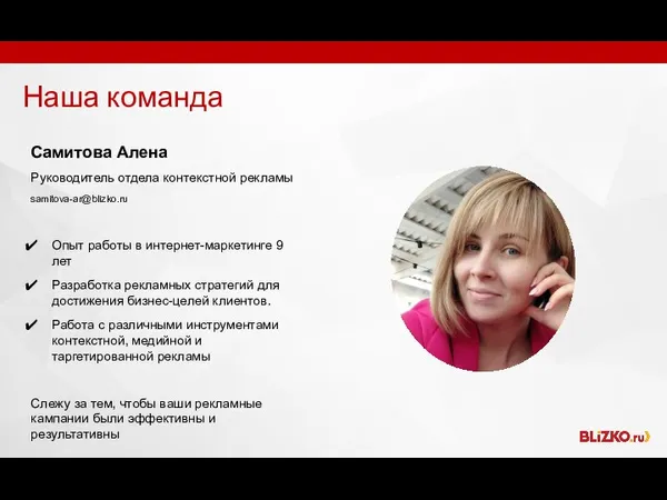 Наша команда Самитова Алена Руководитель отдела контекстной рекламы samitova-ar@blizko.ru Опыт работы в