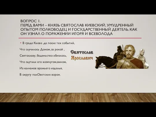 ВОПРОС 1. ПЕРЕД ВАМИ – КНЯЗЬ СВЯТОСЛАВ КИЕВСКИЙ, УМУДРЕННЫЙ ОПЫТОМ ПОЛКОВОДЕЦ И