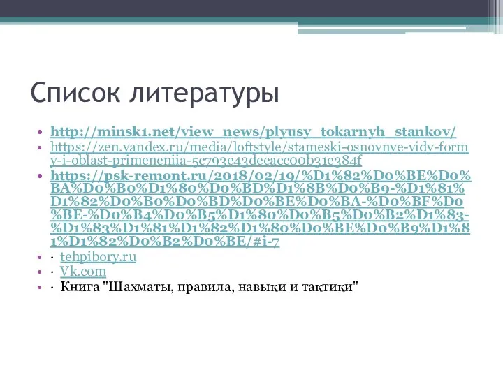 Список литературы http://minsk1.net/view_news/plyusy_tokarnyh_stankov/ https://zen.yandex.ru/media/loftstyle/stameski-osnovnye-vidy-formy-i-oblast-primeneniia-5c793e43deeacc00b31e384f https://psk-remont.ru/2018/02/19/%D1%82%D0%BE%D0%BA%D0%B0%D1%80%D0%BD%D1%8B%D0%B9-%D1%81%D1%82%D0%B0%D0%BD%D0%BE%D0%BA-%D0%BF%D0%BE-%D0%B4%D0%B5%D1%80%D0%B5%D0%B2%D1%83-%D1%83%D1%81%D1%82%D1%80%D0%BE%D0%B9%D1%81%D1%82%D0%B2%D0%BE/#i-7 · tehpibory.ru · Vk.com · Книга "Шахматы, правила, навыки и тактики"