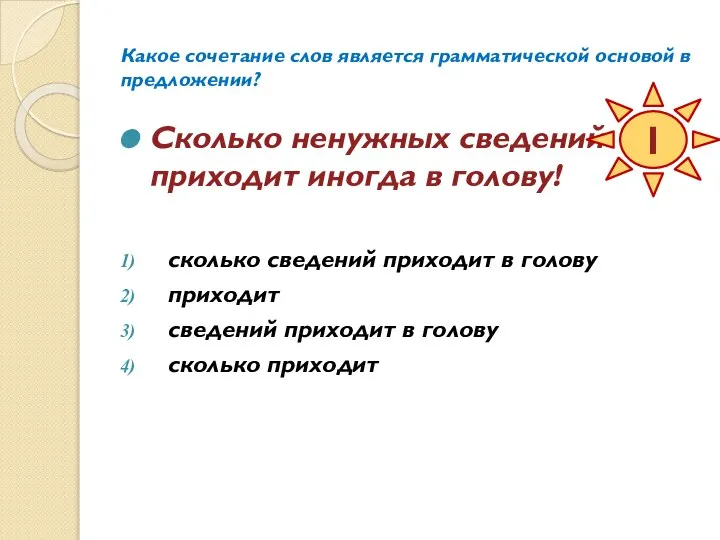 Какое сочетание слов является грамматической основой в предложении? Сколько ненужных сведений приходит