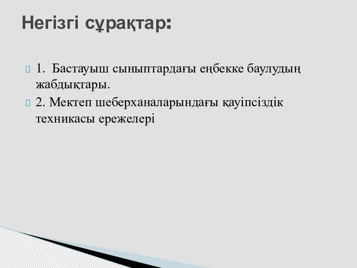 1. Бастауыш сыныптардағы еңбекке баулудың жабдықтары. 2. Мектеп шеберханаларындағы қауіпсіздік техникасы ережелері Негізгі сұрақтар: