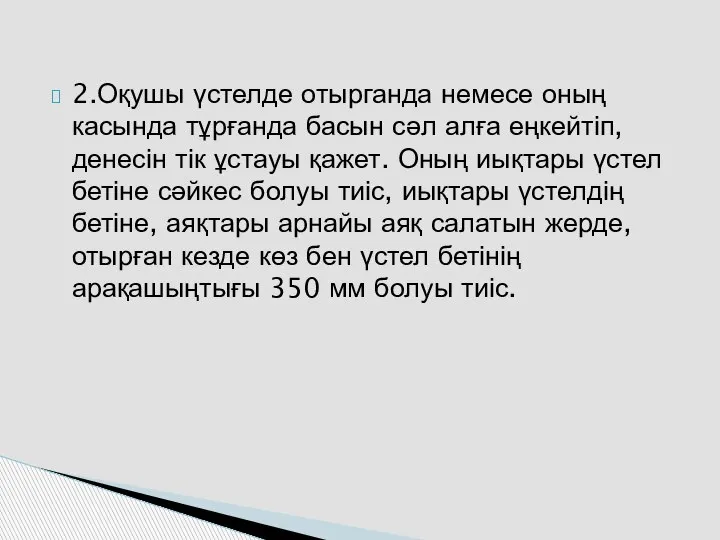 2.Оқушы үстелде отырганда немесе оның касында тұрғанда басын сәл алға еңкейтіп, денесін