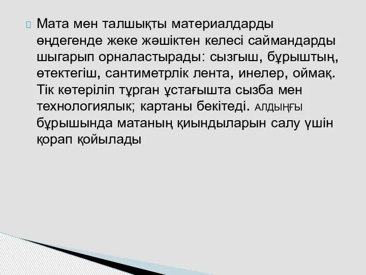 Мата мен талшықты материалдарды өңдегенде жеке жәшіктен келесі саймандарды шыгарып орналастырады: сызгыш,