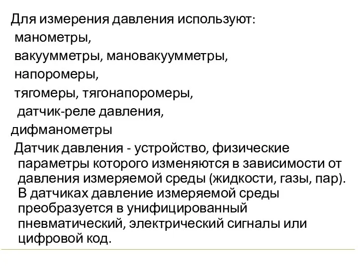 Для измерения давления используют: манометры, вакуумметры, мановакуумметры, напоромеры, тягомеры, тягонапоромеры, датчик-реле давления,