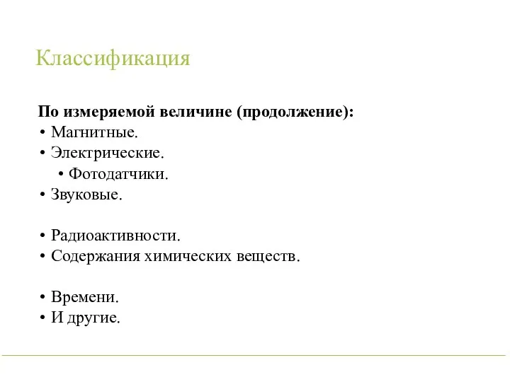 Классификация По измеряемой величине (продолжение): Магнитные. Электрические. Фотодатчики. Звуковые. Радиоактивности. Содержания химических веществ. Времени. И другие.