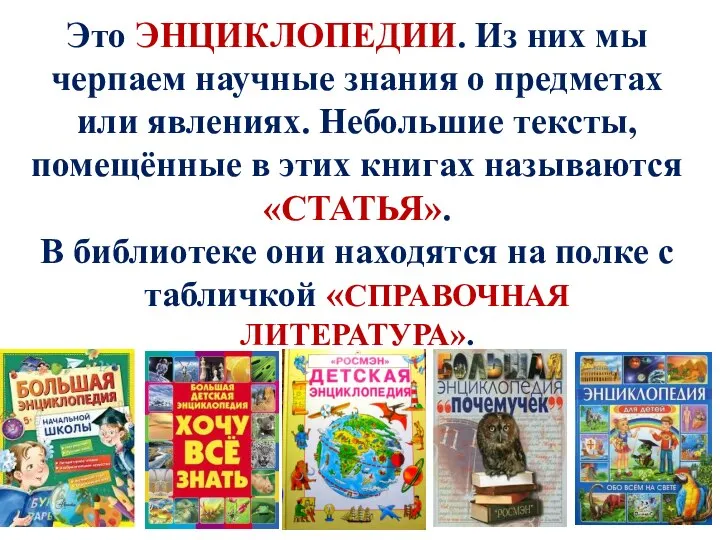 Это ЭНЦИКЛОПЕДИИ. Из них мы черпаем научные знания о предметах или явлениях.