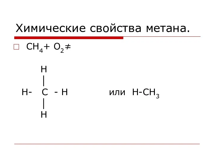 Химические свойства метана. СН4+ О2≠ Н │ Н- С - Н или Н-СН3 │ Н