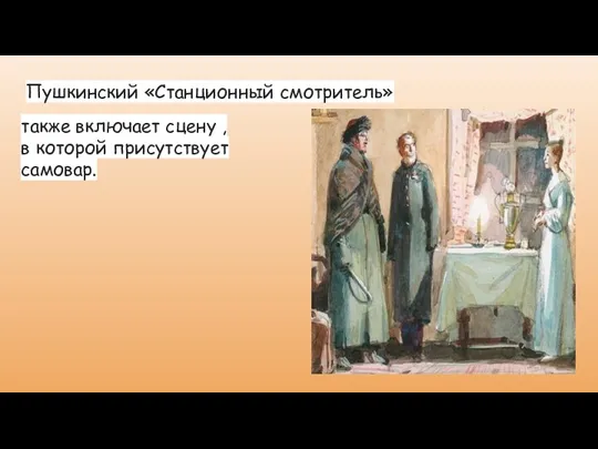 Пушкинский «Станционный смотритель» также включает сцену , в которой присутствует самовар.