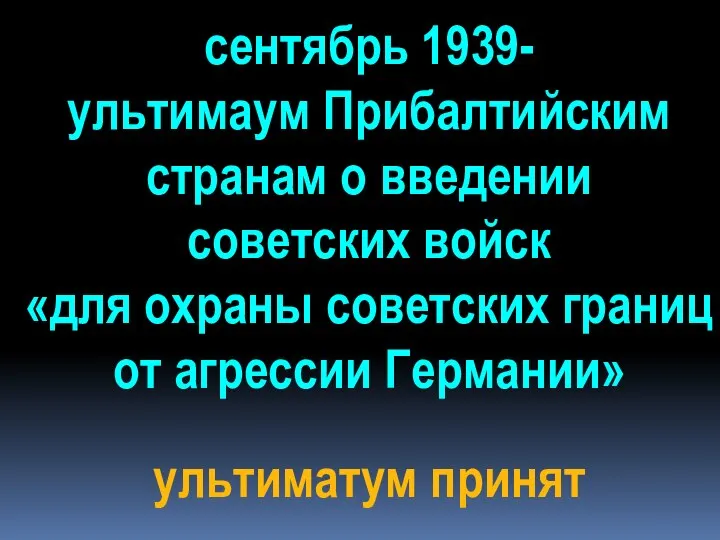 сентябрь 1939- ультимаум Прибалтийским странам о введении советских войск «для охраны советских