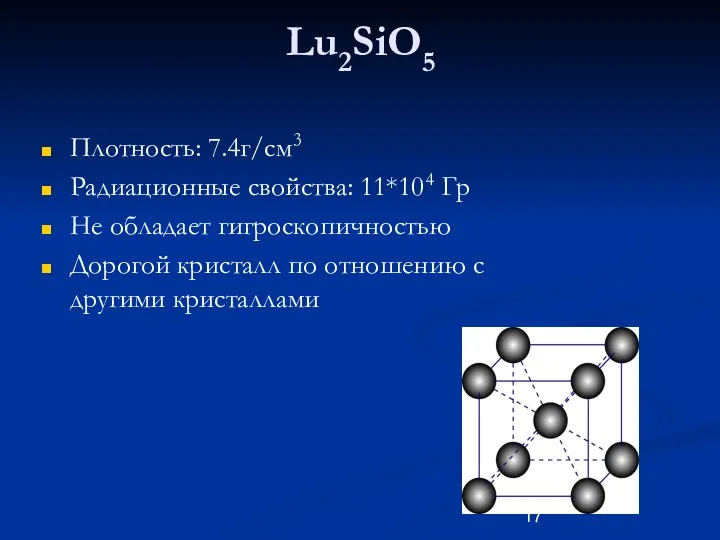 Lu2SiO5 Плотность: 7.4г/см3 Радиационные свойства: 11*104 Гр Не обладает гигроскопичностью Дорогой кристалл