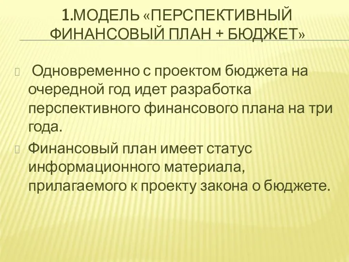 1.МОДЕЛЬ «ПЕРСПЕКТИВНЫЙ ФИНАНСОВЫЙ ПЛАН + БЮДЖЕТ» Одновременно с проектом бюджета на очередной