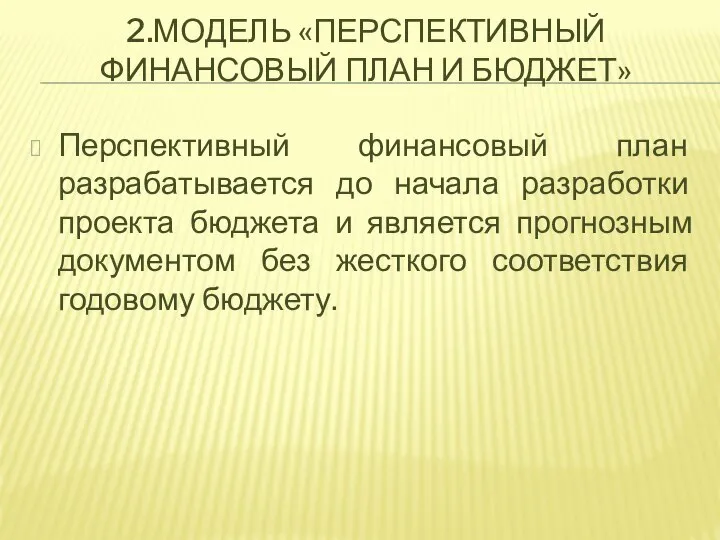 2.МОДЕЛЬ «ПЕРСПЕКТИВНЫЙ ФИНАНСОВЫЙ ПЛАН И БЮДЖЕТ» Перспективный финансовый план разрабатывается до начала