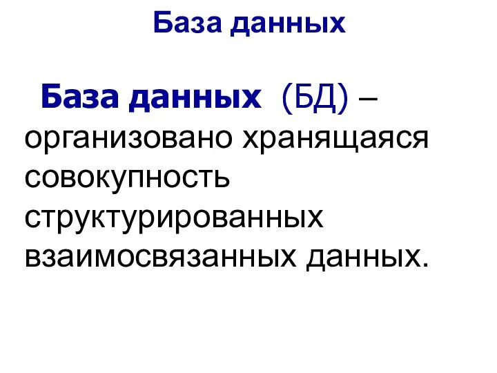 База данных (БД) – организовано хранящаяся совокупность структурированных взаимосвязанных данных. База данных