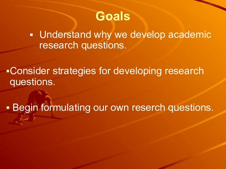 Goals Understand why we develop academic research questions. Consider strategies for developing