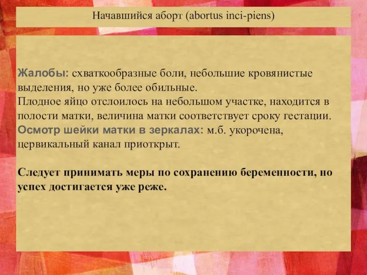 Начавшийся аборт (abortus inci-piens) Жалобы: схваткообразные боли, небольшие кровянистые выделения, но уже