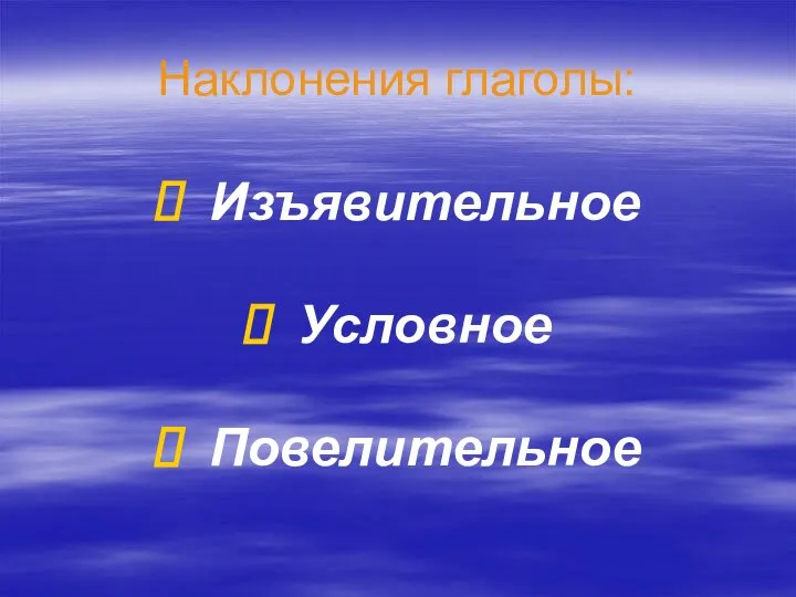 Наклонения глаголы: Изъявительное Условное Повелительное