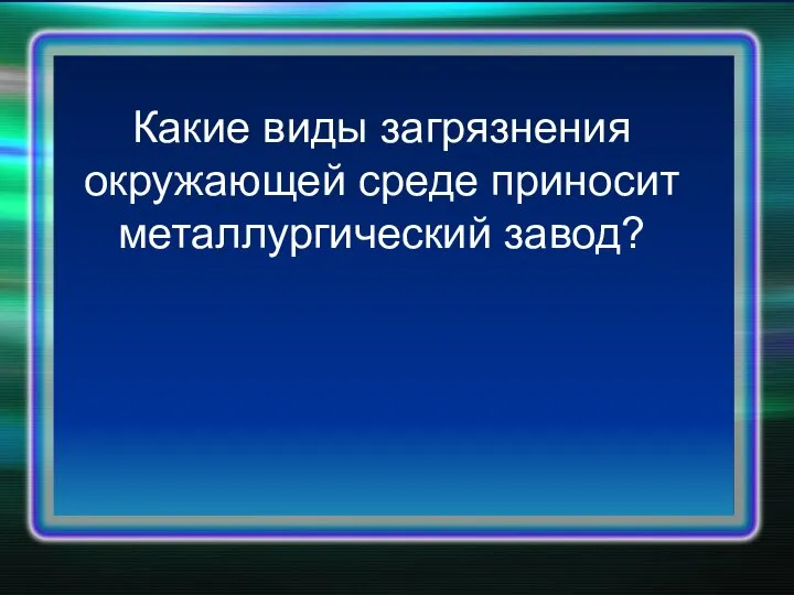 Какие виды загрязнения окружающей среде приносит металлургический завод?