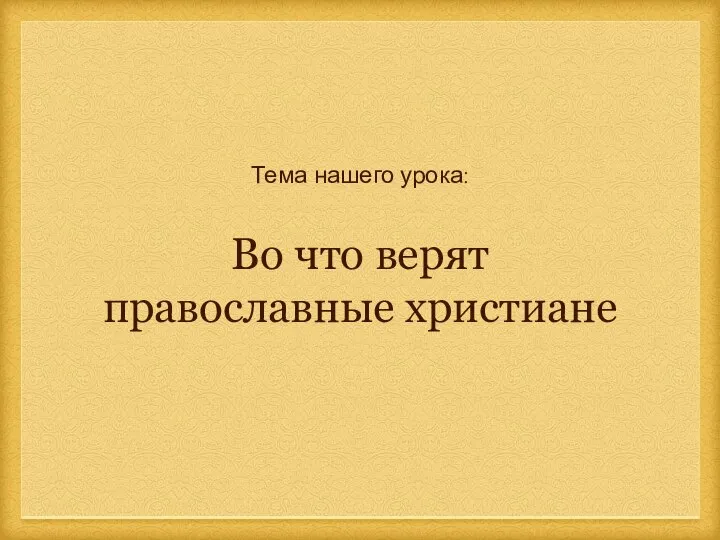 Тема нашего урока: Во что верят православные христиане