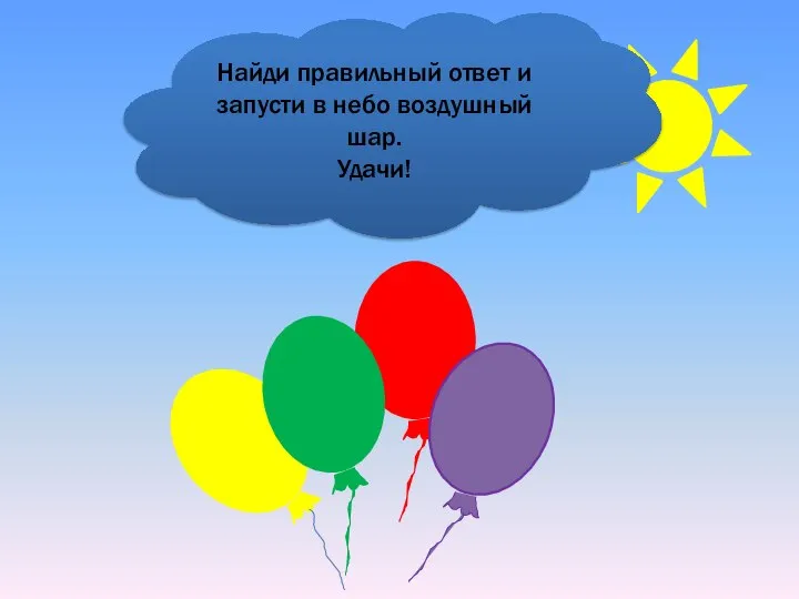 Найди правильный ответ и запусти в небо воздушный шар. Удачи!