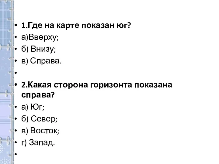 1.Где на карте показан юг? а)Вверху; б) Внизу; в) Справа. 2.Какая сторона