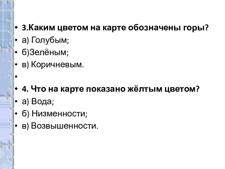 3.Каким цветом на карте обозначены горы? а) Голубым; б)Зелёным; в) Коричневым. 4.