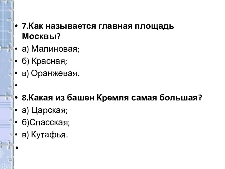 7.Как называется главная площадь Москвы? а) Малиновая; б) Красная; в) Оранжевая. 8.Какая