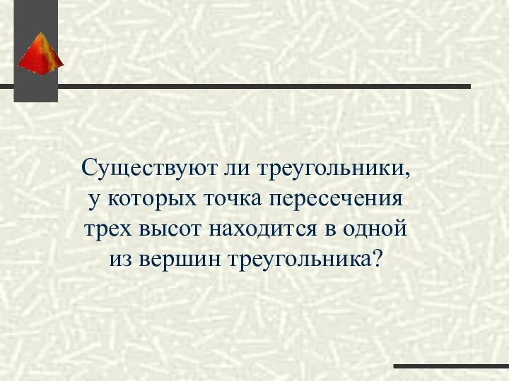 Существуют ли треугольники, у которых точка пересечения трех высот находится в одной из вершин треугольника?