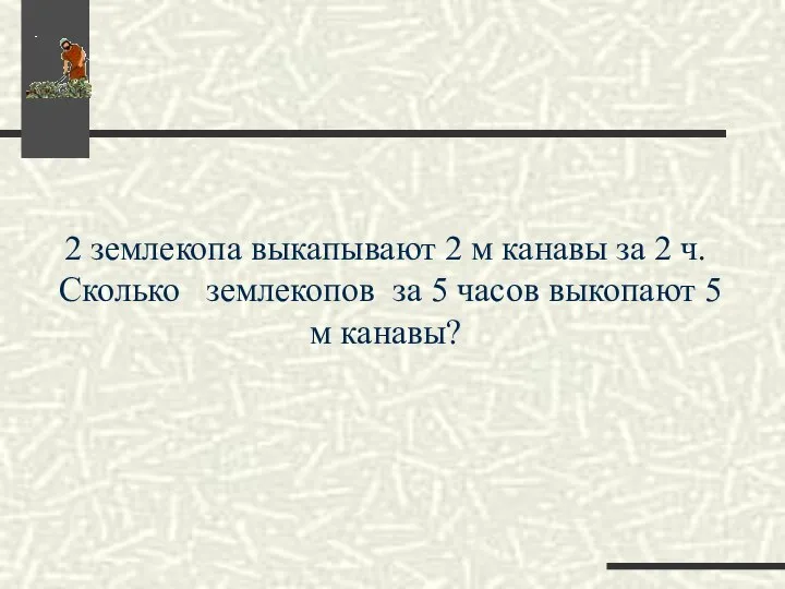 2 землекопа выкапывают 2 м канавы за 2 ч. Сколько землекопов за