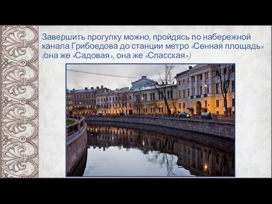 Завершить прогулку можно, пройдясь по набережной канала Грибоедова до станции метро «Сенная