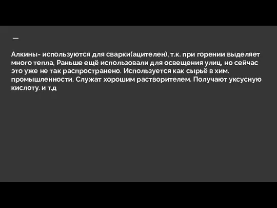 Алкины- используются для сварки(ацителен), т.к. при горении выделяет много тепла, Раньше ещё