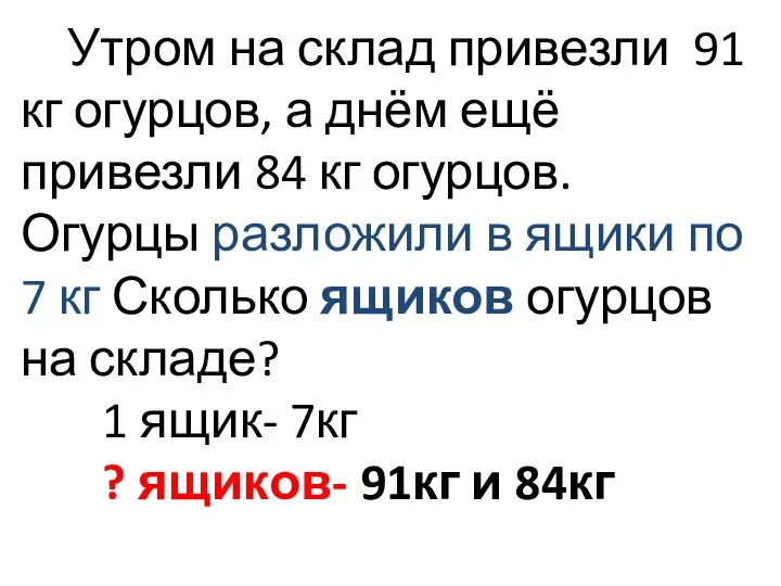 Утром на склад привезли 91 кг огурцов, а днём ещё привезли 84