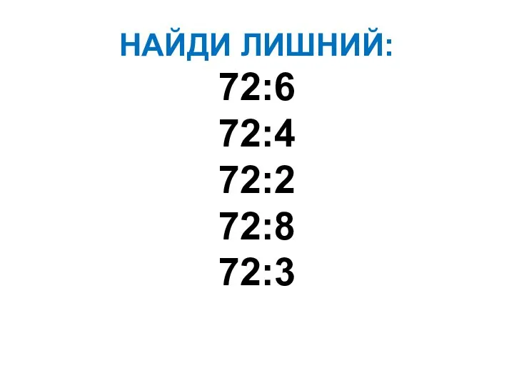 НАЙДИ ЛИШНИЙ: 72:6 72:4 72:2 72:8 72:3