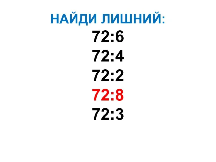 НАЙДИ ЛИШНИЙ: 72:6 72:4 72:2 72:8 72:3