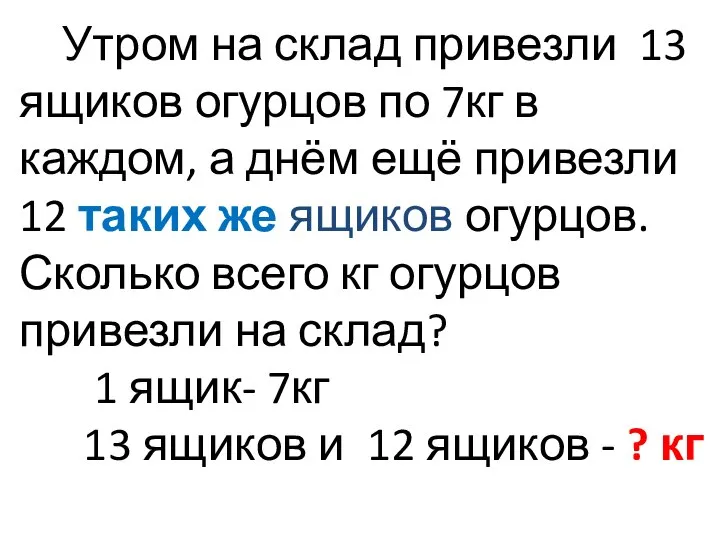 Утром на склад привезли 13 ящиков огурцов по 7кг в каждом, а