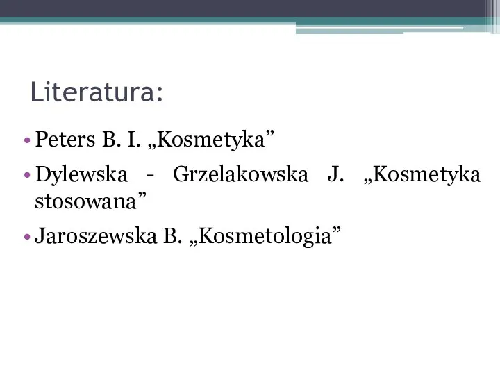 Literatura: Peters B. I. „Kosmetyka” Dylewska - Grzelakowska J. „Kosmetyka stosowana” Jaroszewska B. „Kosmetologia”