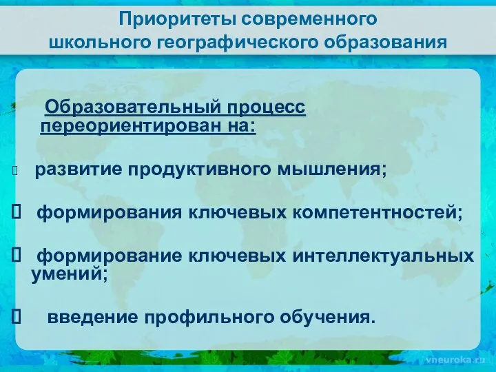 Приоритеты современного школьного географического образования Образовательный процесс переориентирован на: развитие продуктивного мышления;