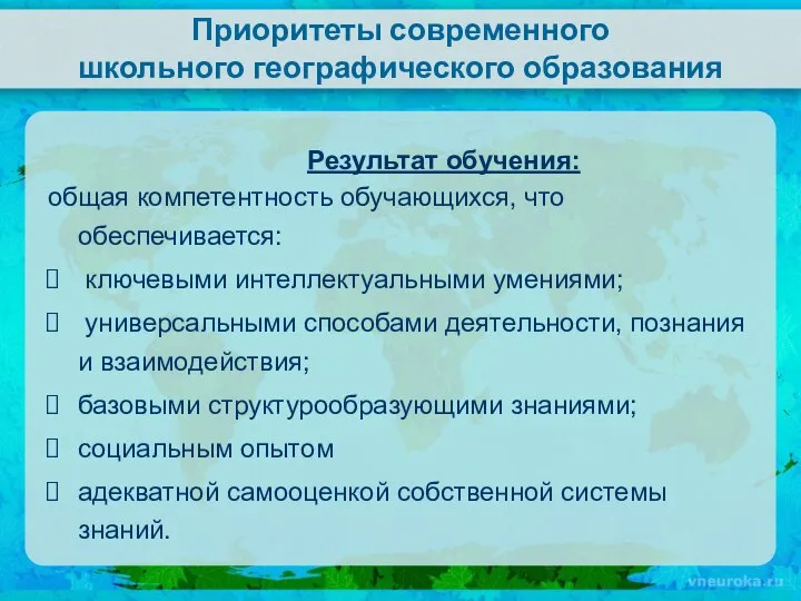 Приоритеты современного школьного географического образования Результат обучения: общая компетентность обучающихся, что обеспечивается: