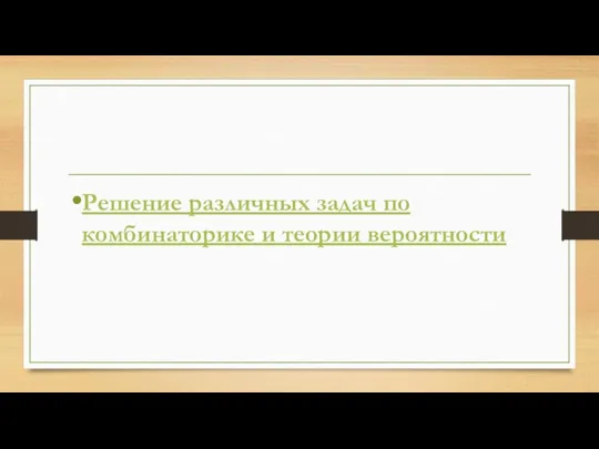 Решение различных задач по комбинаторике и теории вероятности