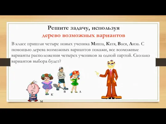 Решите задачу, используя дерево возможных вариантов В класс пришли четыре новых ученика