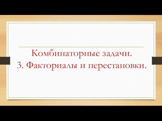 Комбинаторные задачи. 3. Факториалы и перестановки.