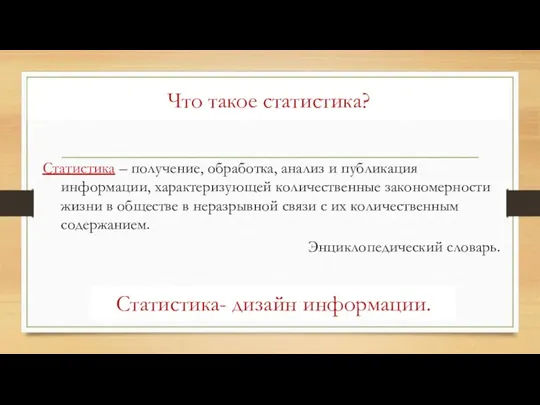 Что такое статистика? Статистика- дизайн информации. Статистика – получение, обработка, анализ и