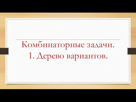 Комбинаторные задачи. 1. Дерево вариантов.