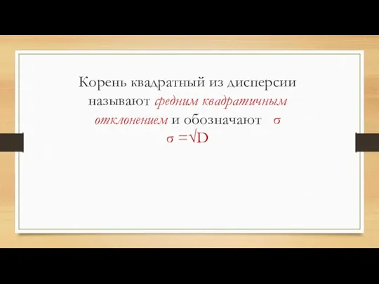 Корень квадратный из дисперсии называют средним квадратичным отклонением и обозначают σ σ =√D