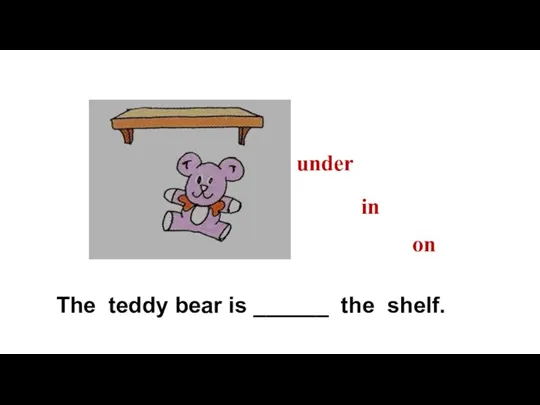 The teddy bear is ______ the shelf. on in under